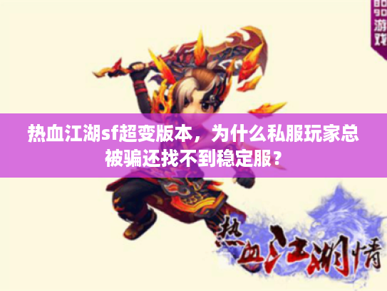 热血江湖sf超变版本，为什么私服玩家总被骗还找不到稳定服？