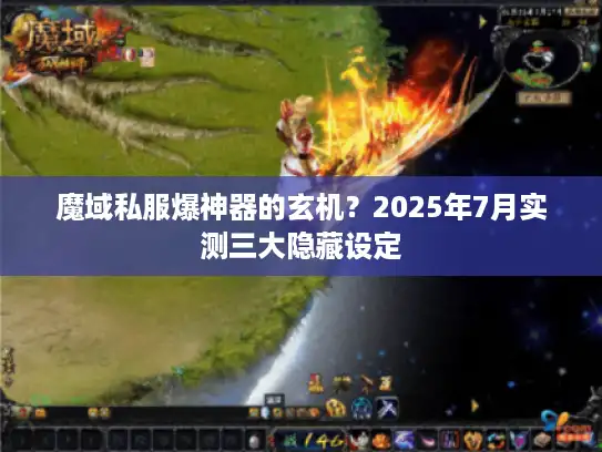 魔域私服爆神器的玄机?2025年7月实测三大隐藏设定 魔域私服爆神器的玄机?2025年7月实测三大隐藏设定