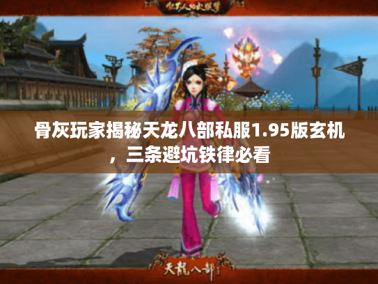 骨灰玩家揭秘天龙八部私服1.95版玄机，三条避坑铁律必看