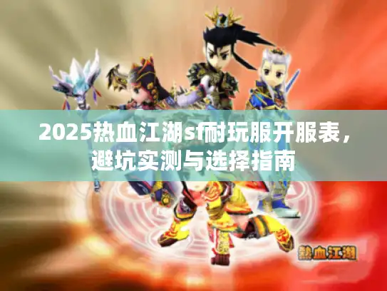 2025热血江湖sf耐玩服开服表，避坑实测与选择指南
