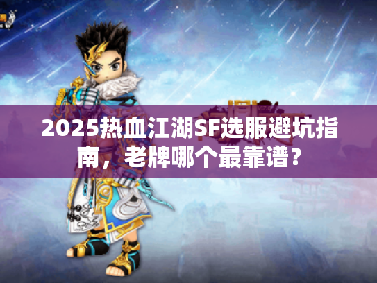 2025热血江湖SF选服避坑指南，老牌哪个最靠谱？