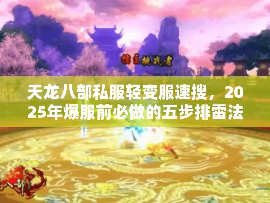 天龙八部私服轻变服速搜,2025年爆服前必做的五步排雷法? 天龙八部私服轻变服速搜,2025年爆服前必做的五步排雷法?