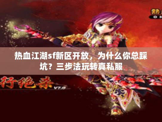 热血江湖sf新区开放，为什么你总踩坑？三步法玩转真私服
