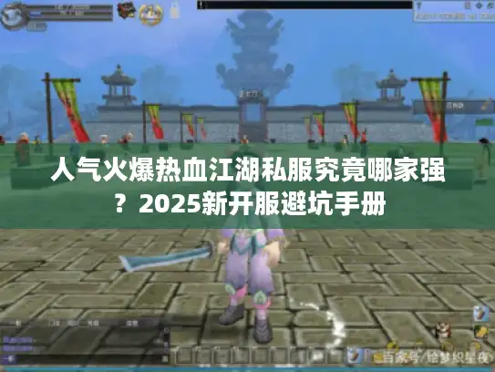 人气火爆热血江湖私服究竟哪家强?2025新开服避坑手册 人气火爆热血江湖私服究竟哪家强?2025新开服避坑手册