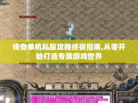 传奇单机私服攻略终极指南,从零开始打造专属游戏世界