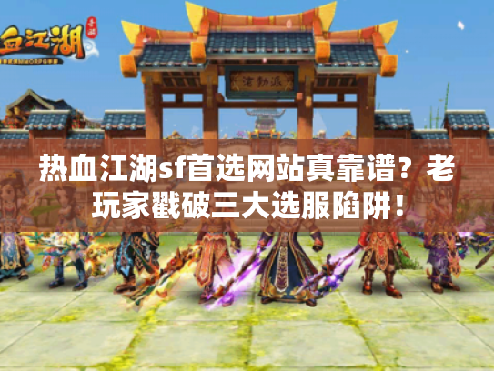 热血江湖sf首选网站真靠谱?老玩家戳破三大选服陷阱! 热血江湖sf首选网站真靠谱?老玩家戳破三大选服陷阱!