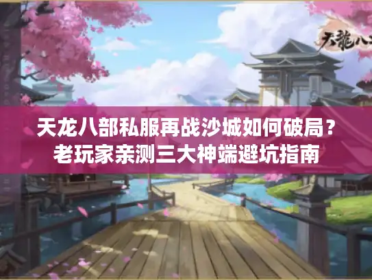 天龙八部私服再战沙城如何破局？老玩家亲测三大神端避坑指南