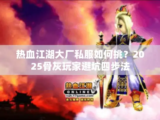 热血江湖大厂私服如何挑？2025骨灰玩家避坑四步法