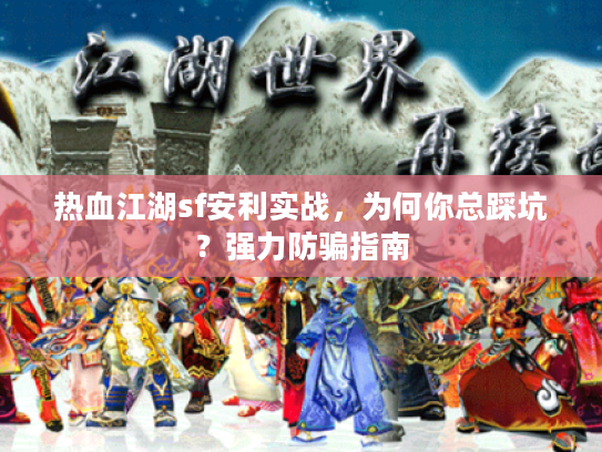 热血江湖sf安利实战，为何你总踩坑？强力防骗指南