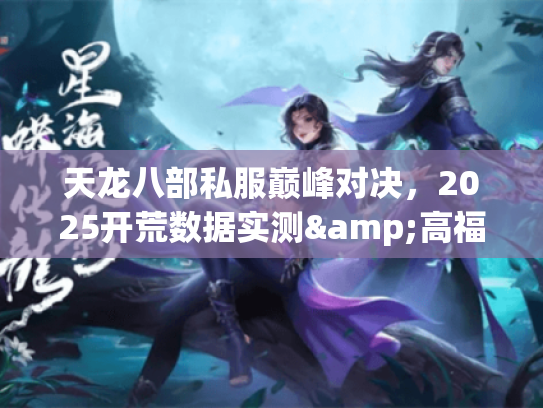 天龙八部私服巅峰对决，2025开荒数据实测&高福利平台清单