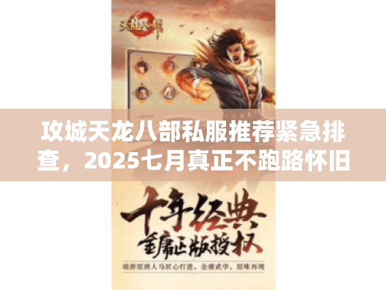 攻城天龙八部私服推荐紧急排查,2025七月真正不跑路怀旧服清单 攻城天龙八部私服推荐紧急排查,2025七月真正不跑路怀旧服清单