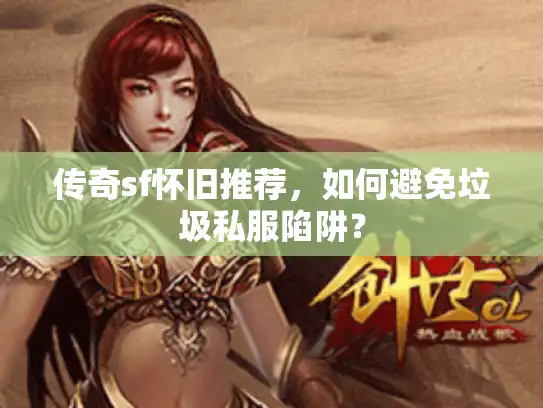 传奇sf怀旧推荐，如何避免垃圾私服陷阱？