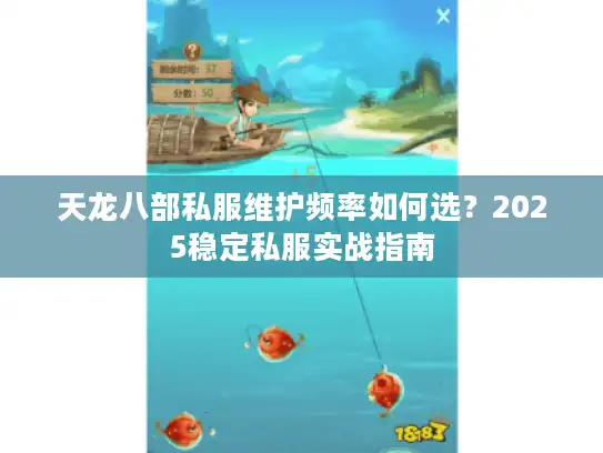 天龙八部私服维护频率如何选?2025稳定私服实战指南 天龙八部私服维护频率如何选?2025稳定私服实战指南