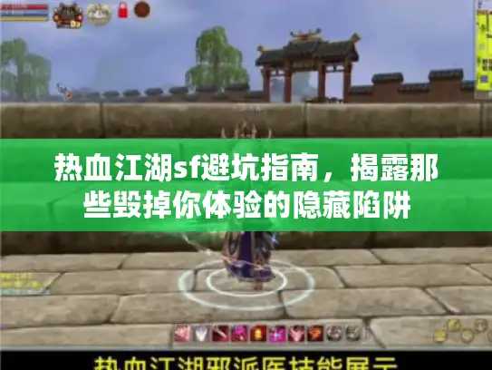热血江湖sf避坑指南，揭露那些毁掉你体验的隐藏陷阱