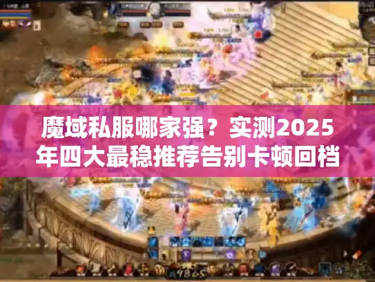 魔域私服哪家强？实测2025年四大最稳推荐告别卡顿回档