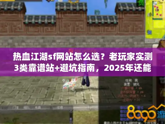 热血江湖sf网站怎么选?老玩家实测3类靠谱站+避坑指南,2025年还能用 热血江湖sf网站怎么选?老玩家实测3类靠谱站+避坑指南,2025年还能用
