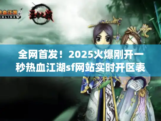 全网首发！2025火爆刚开一秒热血江湖sf网站实时开区表(7月更新)