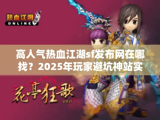高人气热血江湖sf发布网在哪找？2025年玩家避坑神站实测