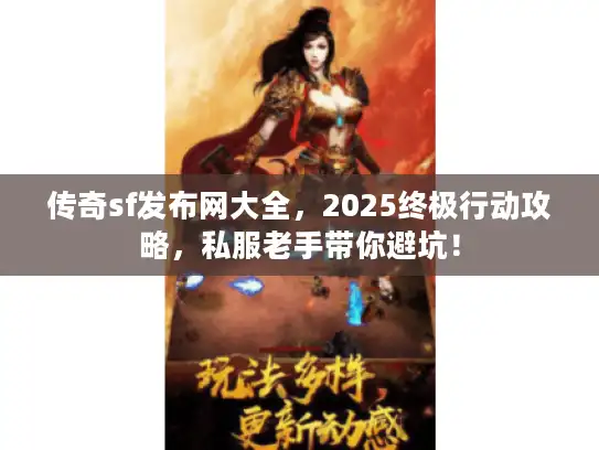 传奇sf发布网大全，2025终极行动攻略，私服老手带你避坑！