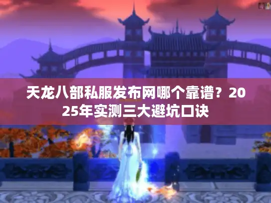 天龙八部私服发布网哪个靠谱?2025年实测三大避坑口诀 天龙八部私服发布网哪个靠谱?2025年实测三大避坑口诀
