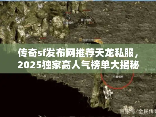 传奇sf发布网推荐天龙私服，2025独家高人气榜单大揭秘