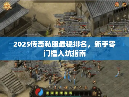2025传奇私服最稳排名,新手零门槛入坑指南 2025传奇私服最稳排名,新手零门槛入坑指南