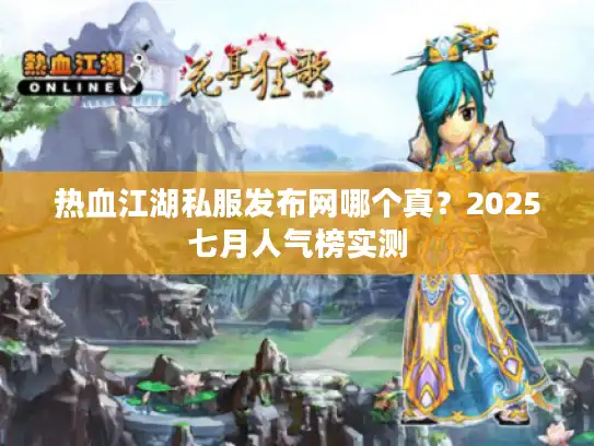 热血江湖私服发布网哪个真?2025七月人气榜实测 热血江湖私服发布网哪个真?2025七月人气榜实测