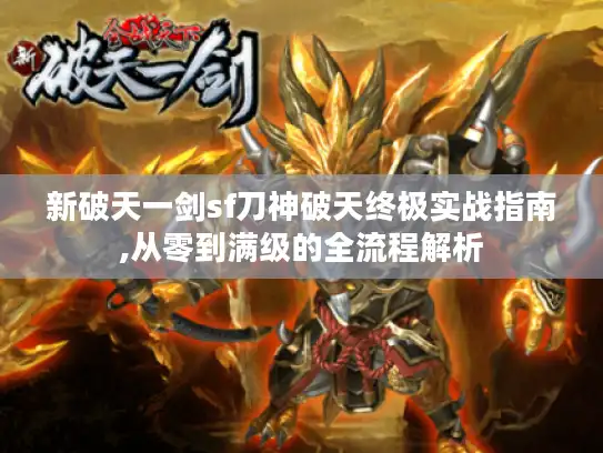 新破天一剑sf刀神破天终极实战指南,从零到满级的全流程解析
