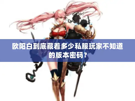 欧阳白到底藏着多少私服玩家不知道的版本密码？
