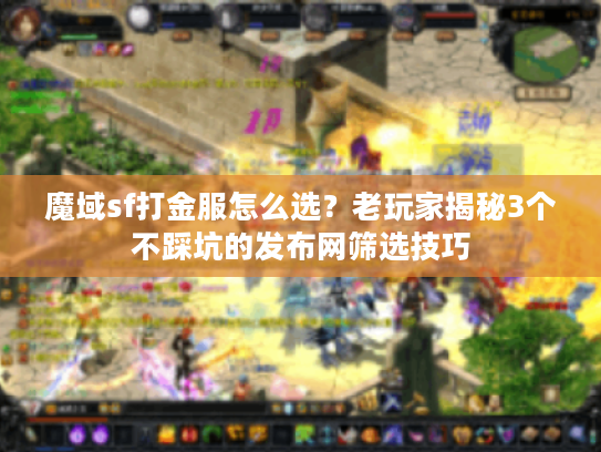 魔域sf打金服怎么选？老玩家揭秘3个不踩坑的发布网筛选技巧