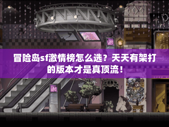 冒险岛sf激情榜怎么选?天天有架打的版本才是真顶流! 冒险岛sf激情榜怎么选?天天有架打的版本才是真顶流!