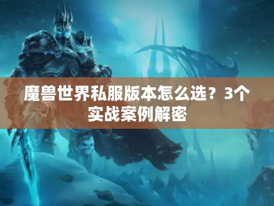 魔兽世界私服版本怎么选？3个实战案例解密