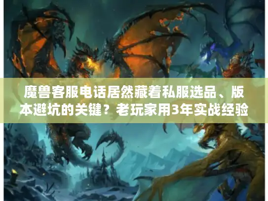 魔兽客服电话居然藏着私服选品、版本避坑的关键?老玩家用3年实战经验捅破窗户纸 魔兽客服电话居然藏着私服选品、版本避坑的关键?老玩家用3年实战经验捅破窗户纸