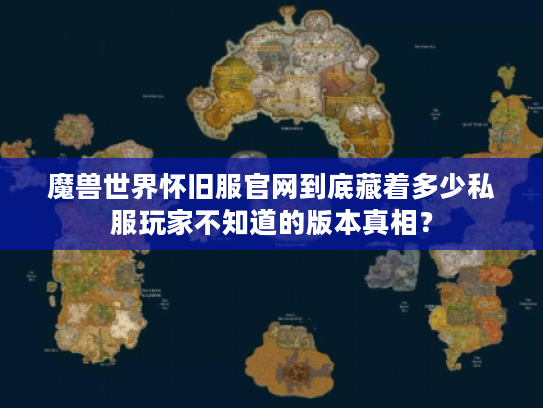 魔兽世界怀旧服官网到底藏着多少私服玩家不知道的版本真相？