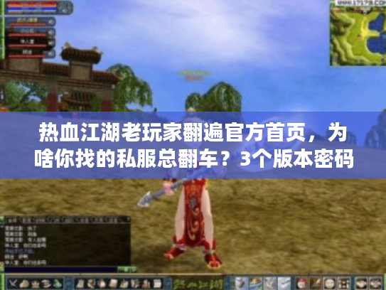 热血江湖老玩家翻遍官方首页，为啥你找的私服总翻车？3个版本密码藏在这里