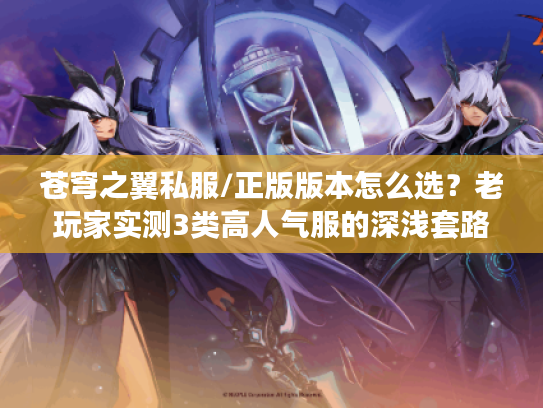 苍穹之翼私服/正版版本怎么选？老玩家实测3类高人气服的深浅套路