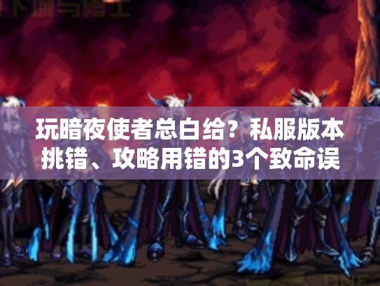 玩暗夜使者总白给？私服版本挑错、攻略用错的3个致命误区