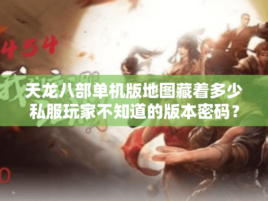 天龙八部单机版地图藏着多少私服玩家不知道的版本密码？
