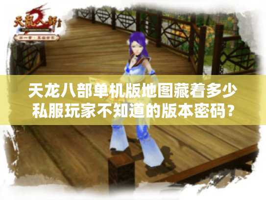 天龙八部单机版地图藏着多少私服玩家不知道的版本密码？
