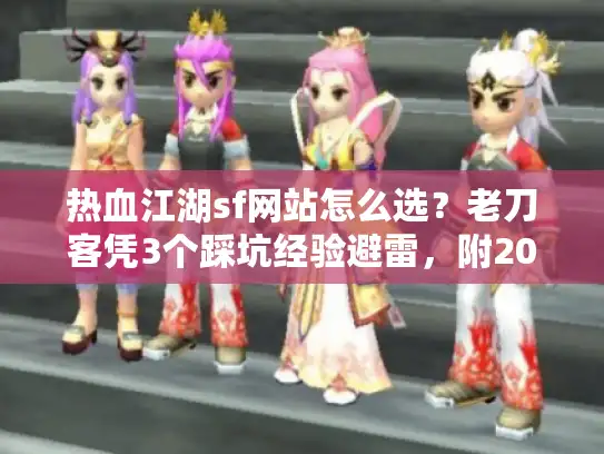 热血江湖sf网站怎么选?老刀客凭3个踩坑经验避雷,附2025高人气服清单 热血江湖sf网站怎么选?老刀客凭3个踩坑经验避雷,附2025高人气服清单