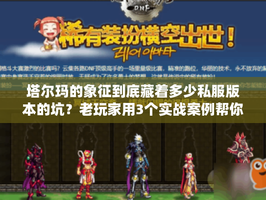 塔尔玛的象征到底藏着多少私服版本的坑？老玩家用3个实战案例帮你避坑