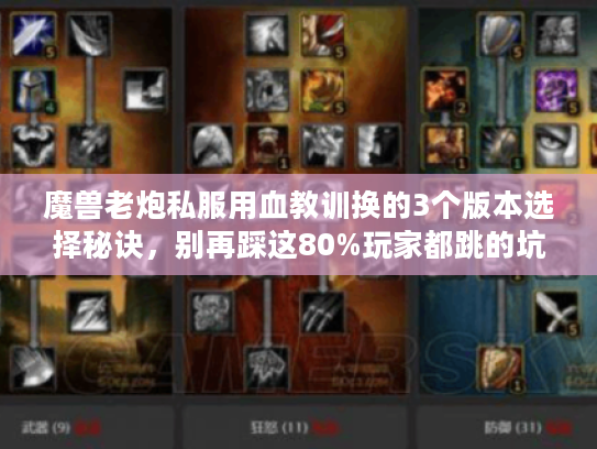 魔兽老炮私服用血教训换的3个版本选择秘诀，别再踩这80%玩家都跳的坑！