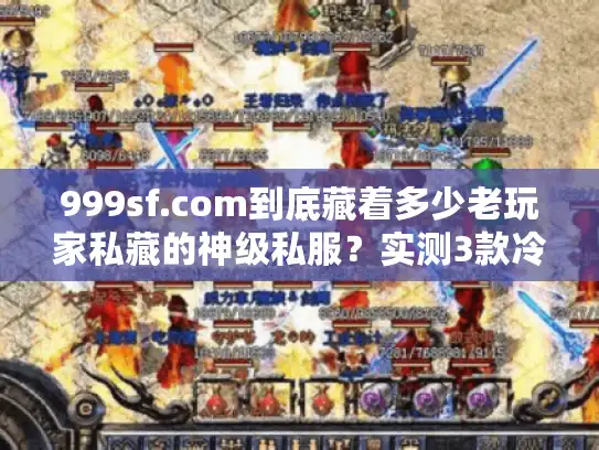 999sf.com到底藏着多少老玩家私藏的神级私服？实测3款冷门版本告诉你答案