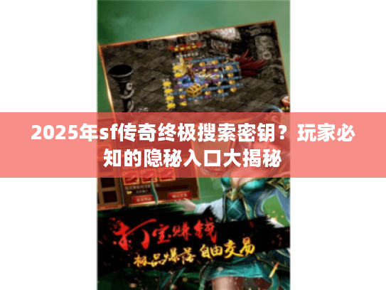 2025年sf传奇终极搜索密钥？玩家必知的隐秘入口大揭秘