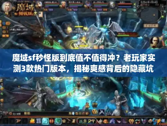 魔域sf秒怪版到底值不值得冲？老玩家实测3款热门版本，揭秘爽感背后的隐藏坑