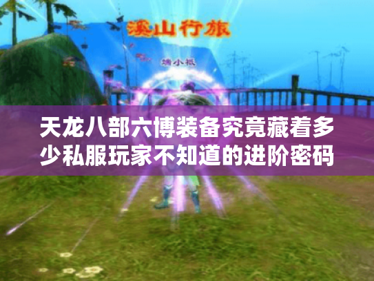 天龙八部六博装备究竟藏着多少私服玩家不知道的进阶密码？