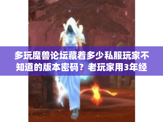 多玩魔兽论坛藏着多少私服玩家不知道的版本密码？老玩家用3年经验帮你扒透