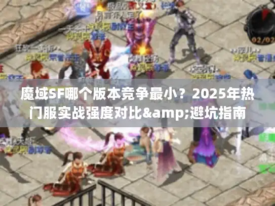 魔域SF哪个版本竞争最小？2025年热门服实战强度对比&避坑指南