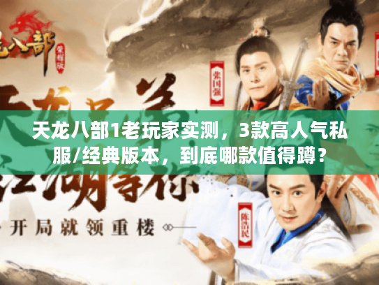 天龙八部1老玩家实测，3款高人气私服/经典版本，到底哪款值得蹲？