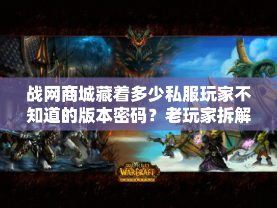 战网商城藏着多少私服玩家不知道的版本密码？老玩家拆解3个关键线索